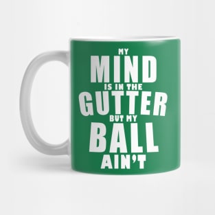 My mind is in the gutter, my ball ain't Mug